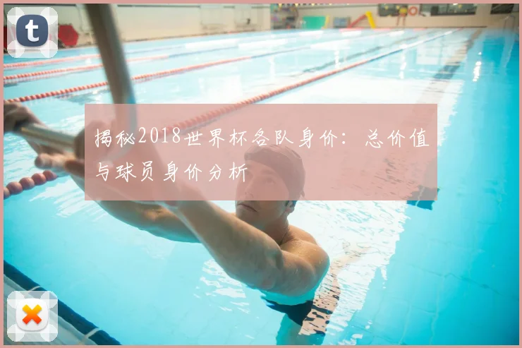 揭秘2018世界杯各队身价：总价值与球员身价分析