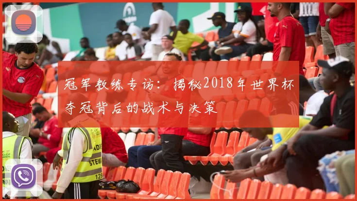 冠军教练专访：揭秘2018年世界杯夺冠背后的战术与决策