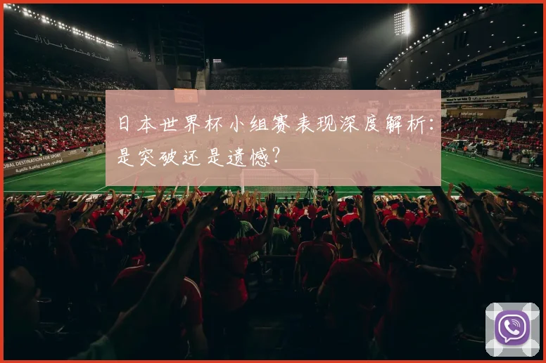 日本世界杯小组赛表现深度解析:是突破还是遗憾?
