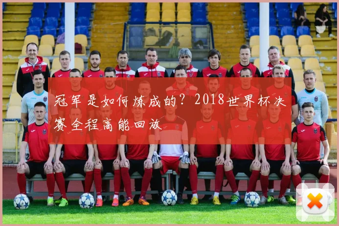 冠军是如何炼成的？2018世界杯决赛全程高能回放