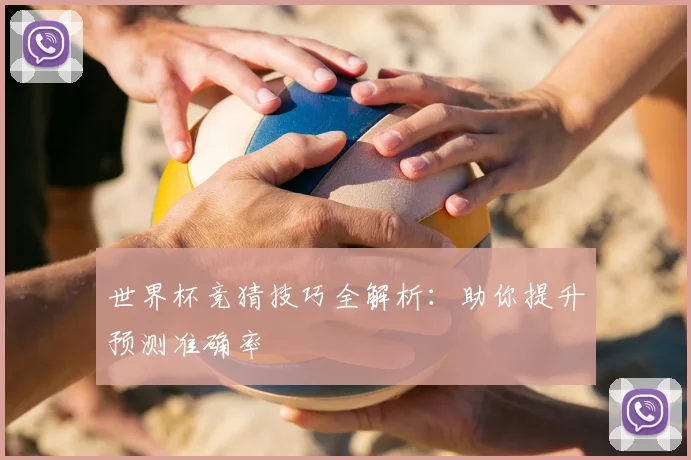 世界杯竞猜技巧全解析：助你提升预测准确率