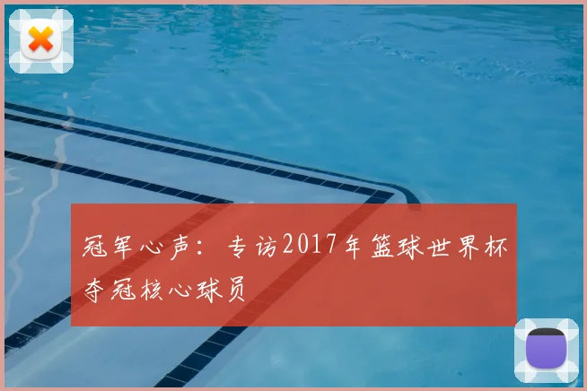 冠军心声：专访2017年篮球世界杯夺冠核心球员
