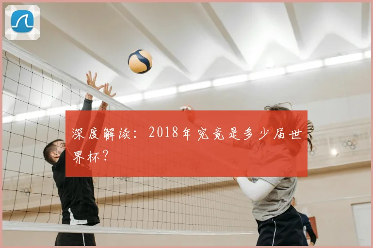 深度解读:2018年究竟是多少届世界杯?