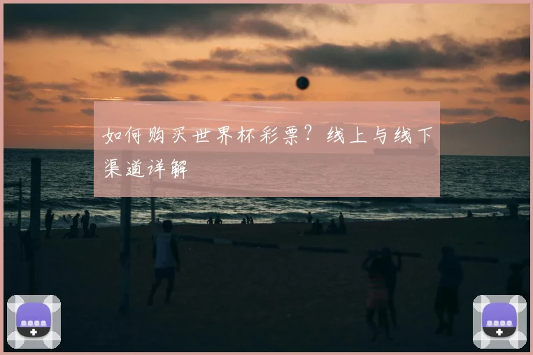 如何购买世界杯彩票？线上与线下渠道详解