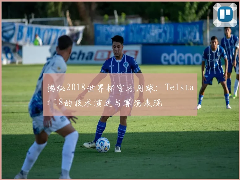 揭秘2018世界杯官方用球：Telstar 18的技术演进与赛场表现