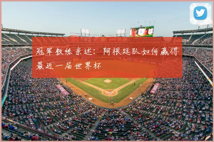 冠军教练亲述：阿根廷队如何赢得最近一届世界杯