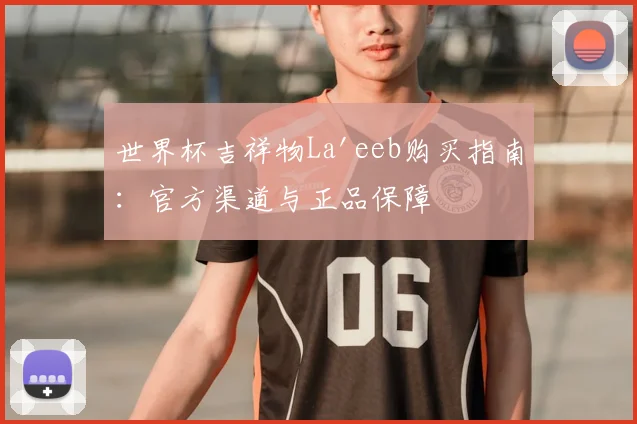 世界杯吉祥物La'eeb购买指南：官方渠道与正品保障