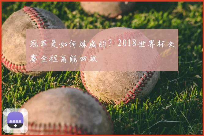 冠军是如何炼成的？2018世界杯决赛全程高能回放