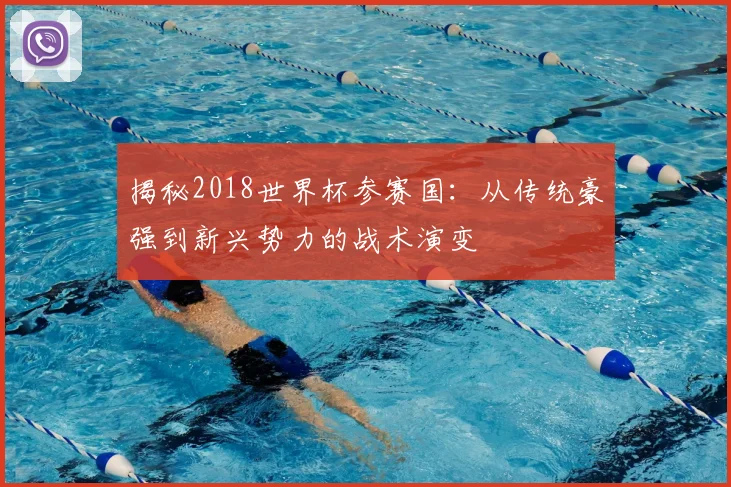 揭秘2018世界杯参赛国：从传统豪强到新兴势力的战术演变
