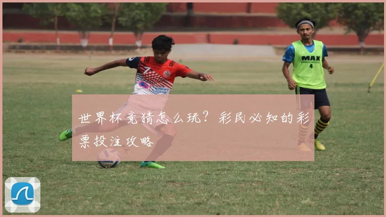 世界杯竞猜怎么玩？彩民必知的彩票投注攻略